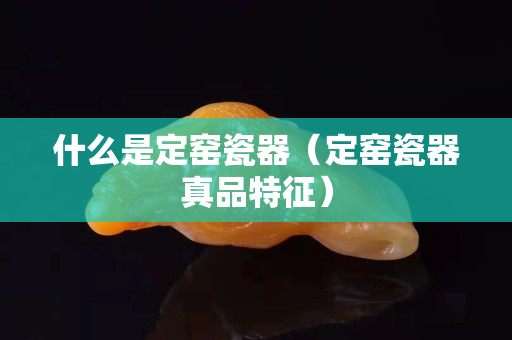 什么是定窑瓷器（定窑瓷器真品特征）