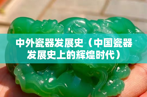 中外瓷器发展史（中国瓷器发展史上的辉煌时代）