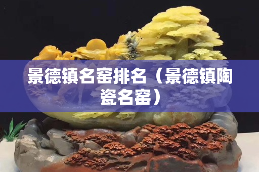 景德镇名窑排名（景德镇陶瓷名窑）