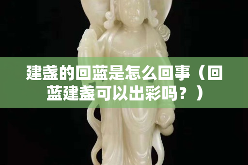 建盏的回蓝是怎么回事（回蓝建盏可以出彩吗？）