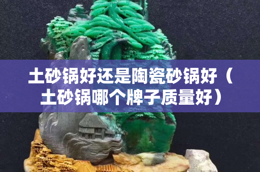 土砂锅好还是陶瓷砂锅好（土砂锅哪个牌子质量好）