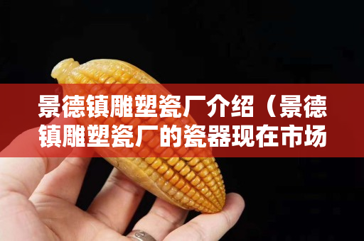 景德镇雕塑瓷厂介绍（景德镇雕塑瓷厂的瓷器现在市场价多少？）