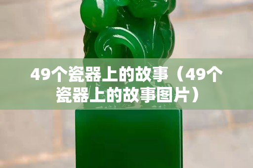 49个瓷器上的故事（49个瓷器上的故事图片）