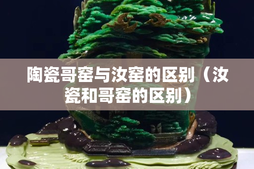 陶瓷哥窑与汝窑的区别（汝瓷和哥窑的区别）
