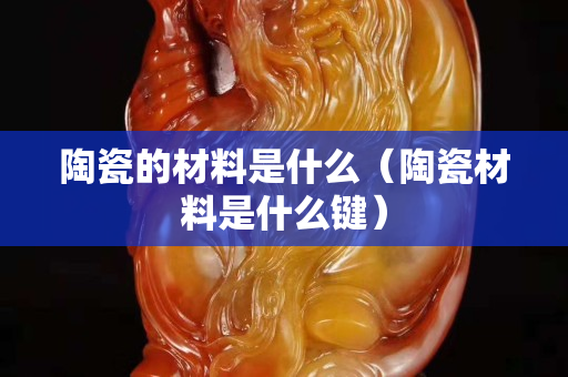 陶瓷的材料是什么（陶瓷材料是什么键）