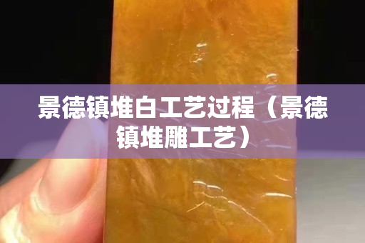景德镇堆白工艺过程（景德镇堆雕工艺）
