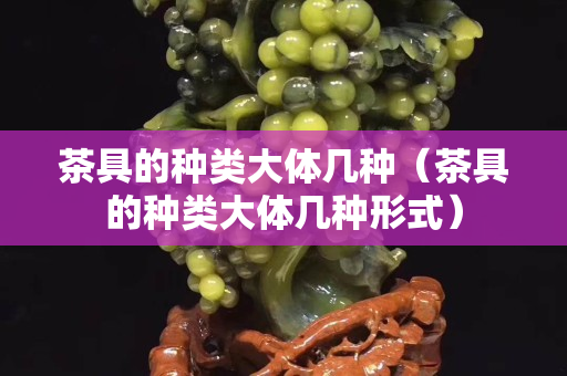 茶具的种类大体几种（茶具的种类大体几种形式）
