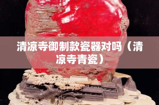 清凉寺御制款瓷器对吗（清凉寺青瓷）