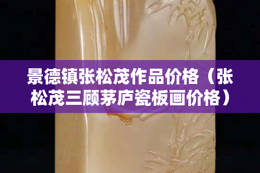 景德镇张松茂作品价格（张松茂三顾茅庐瓷板画价格）