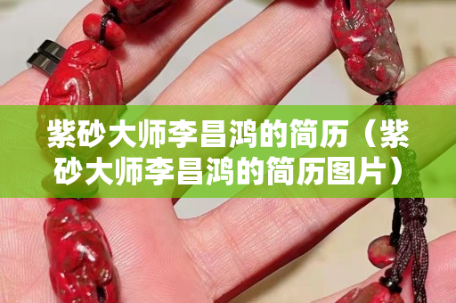 紫砂大师李昌鸿的简历（紫砂大师李昌鸿的简历图片）