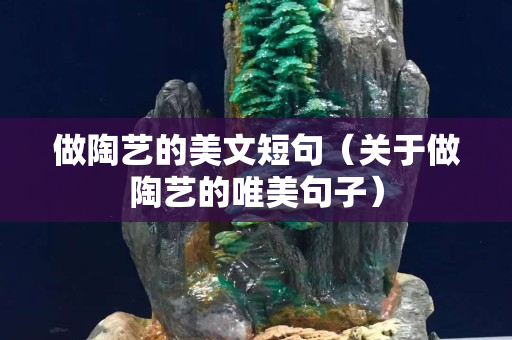 做陶艺的美文短句（关于做陶艺的唯美句子）