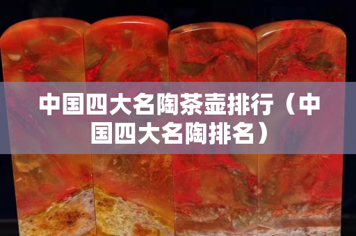 中国四大名陶茶壶排行（中国四大名陶排名）