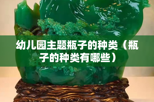 幼儿园主题瓶子的种类（瓶子的种类有哪些）