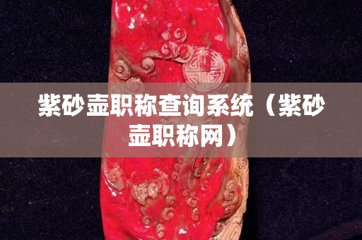 紫砂壶职称查询系统（紫砂壶职称网）