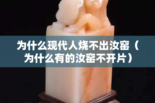 为什么现代人烧不出汝窑（为什么有的汝窑不开片）