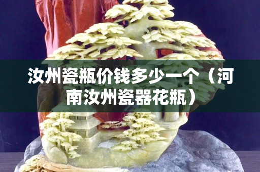 汝州瓷瓶价钱多少一个（河南汝州瓷器花瓶）