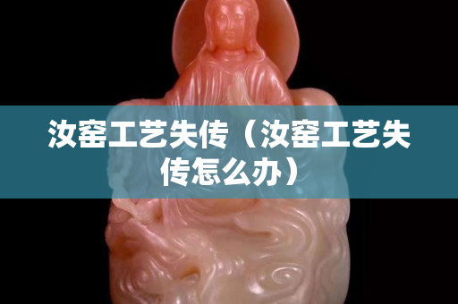 汝窑工艺失传（汝窑工艺失传怎么办）