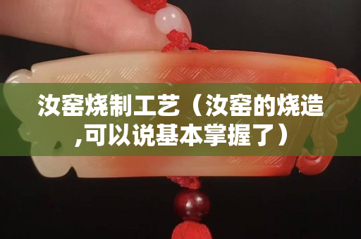 汝窑烧制工艺（汝窑的烧造,可以说基本掌握了）