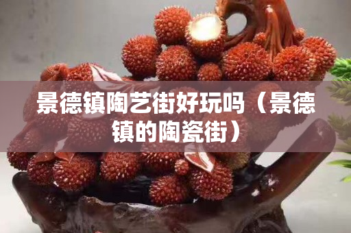 景德镇陶艺街好玩吗（景德镇的陶瓷街）