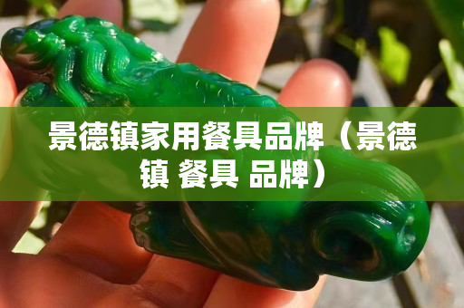 景德镇家用餐具品牌（景德镇 餐具 品牌）