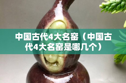 中国古代4大名窑（中国古代4大名窑是哪几个）