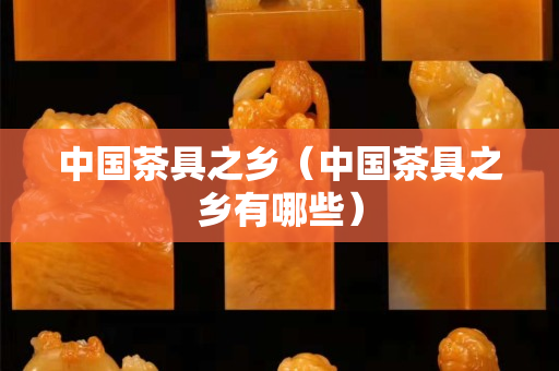中国茶具之乡（中国茶具之乡有哪些）