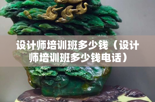 设计师培训班多少钱（设计师培训班多少钱电话）