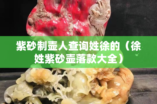 紫砂制壶人查询姓徐的（徐姓紫砂壶落款大全）