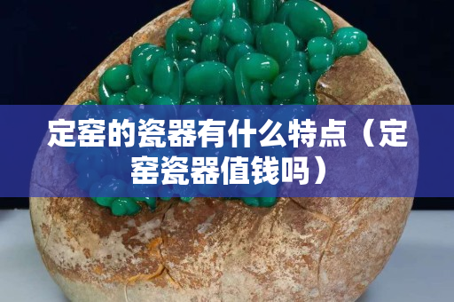 定窑的瓷器有什么特点（定窑瓷器值钱吗）