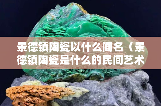 景德镇陶瓷以什么闻名（景德镇陶瓷是什么的民间艺术）