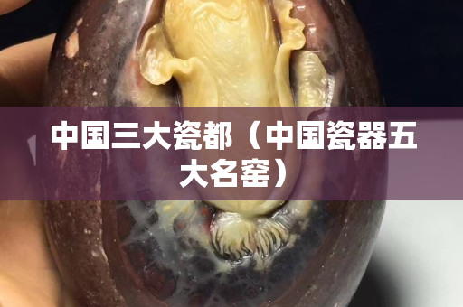 中国三大瓷都（中国瓷器五大名窑）
