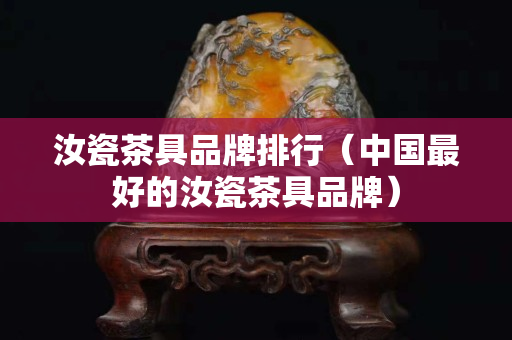 汝瓷茶具品牌排行（中国最好的汝瓷茶具品牌）