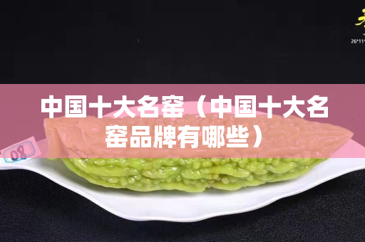 中国十大名窑（中国十大名窑品牌有哪些）