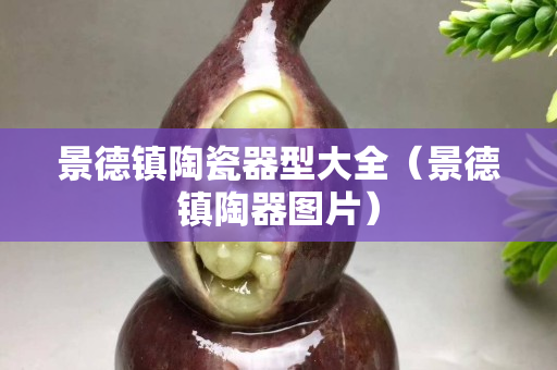 景德镇陶瓷器型大全（景德镇陶器图片）