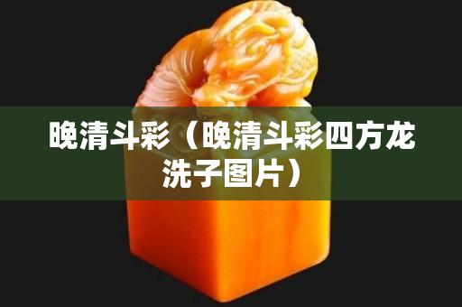 晚清斗彩（晚清斗彩四方龙洗子图片）