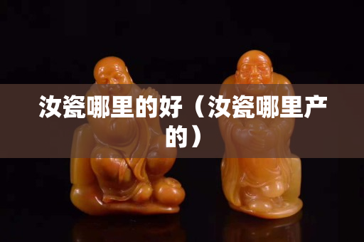汝瓷哪里的好（汝瓷哪里产的）