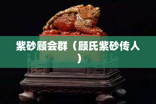 紫砂顾会群（顾氏紫砂传人）