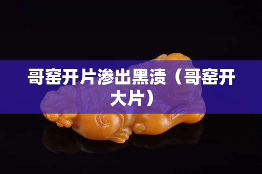 哥窑开片渗出黑渍（哥窑开大片）