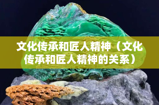 文化传承和匠人精神（文化传承和匠人精神的关系）
