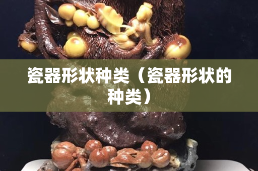 瓷器形状种类（瓷器形状的种类）