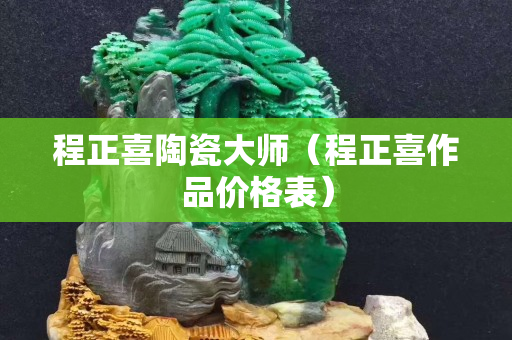程正喜陶瓷大师（程正喜作品价格表）