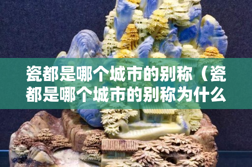 瓷都是哪个城市的别称（瓷都是哪个城市的别称为什么？）