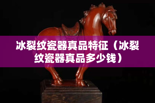 冰裂纹瓷器真品特征（冰裂纹瓷器真品多少钱）