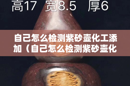 自己怎么检测紫砂壶化工添加（自己怎么检测紫砂壶化工添加剂的好坏）