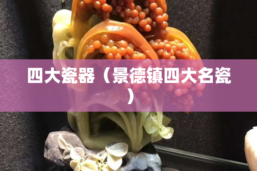 四大瓷器（景德镇四大名瓷）