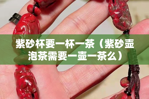 紫砂杯要一杯一茶（紫砂壶泡茶需要一壶一茶么）
