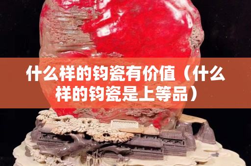 什么样的钧瓷有价值（什么样的钧瓷是上等品）