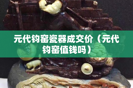 元代钧窑瓷器成交价（元代钧窑值钱吗）