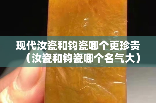 现代汝瓷和钧瓷哪个更珍贵（汝瓷和钧瓷哪个名气大）