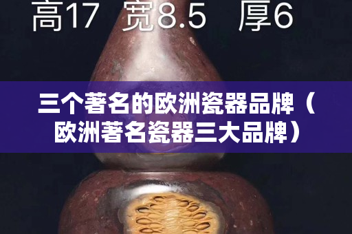 三个著名的欧洲瓷器品牌（欧洲著名瓷器三大品牌）